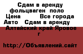 Сдам в аренду фольцваген- поло. › Цена ­ 900 - Все города Авто » Сдам в аренду   . Алтайский край,Яровое г.